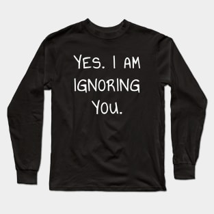 Yes I Am Ignoring You T-Shirt for Introverts and Socially Awkward People Long Sleeve T-Shirt
